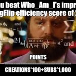 imgFlip Efficiency | Can you beat Who_Am_I's impressive imgFlip efficiency score of 2.5; POINTS
--------------------------------------
CREATIONS*100+SUBS*1,000 | image tagged in hangover math | made w/ Imgflip meme maker