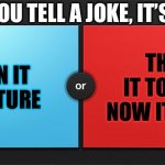 Happens a lot, mine is mostly the unfunny part. | WHEN YOU TELL A JOKE, IT’S EITHER; THEY TURN IT INTO A LECTURE; THEY TAKE IT TOO FAR AND NOW IT’S UNFUNNY | image tagged in would you rather | made w/ Imgflip meme maker