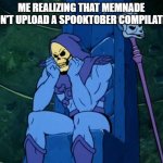 Sad Skeletor | ME REALIZING THAT MEMNADE DIDN'T UPLOAD A SPOOKTOBER COMPILATION | image tagged in sad skeletor | made w/ Imgflip meme maker