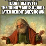 Only God can judge me | WHEN I COMMENT THAT I DON'T BELIEVE IN THE TRINITY AND SECONDS LATER REDDIT GOES DOWN; THAT'S WHAT YOU GET! | image tagged in only god can judge me,trinity,dank,christian,memes,r/dankchristianmemes | made w/ Imgflip meme maker