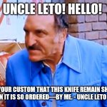 Uncle Leto! Hello! | UNCLE LETO! HELLO! IF IT IS YOUR CUSTOM THAT THIS KNIFE REMAIN SHEATHED HERE, THEN IT IS SO ORDERED—BY ME. - UNCLE LETO ATREIDES | image tagged in uncle leo | made w/ Imgflip meme maker