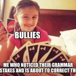 Correcting grammar in an argument makes me feel powerful. | BULLIES; ME WHO NOTICED THEIR GRAMMAR MISTAKES AND IS ABOUT TO CORRECT THEM | image tagged in girl with two uno cards,bad grammar and spelling memes | made w/ Imgflip meme maker