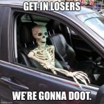Skeleton in car | GET IN LOSERS; WE’RE GONNA DOOT. | image tagged in skeleton in car | made w/ Imgflip meme maker