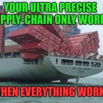 cargo ship | YOUR ULTRA PRECISE SUPPLY-CHAIN ONLY WORKS; WHEN EVERYTHING WORKS | image tagged in cargo ship | made w/ Imgflip meme maker