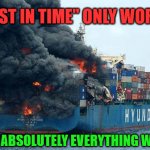 container disaster | "JUST IN TIME" ONLY WORKS; WHEN ABSOLUTELY EVERYTHING WORKS | image tagged in container disaster | made w/ Imgflip meme maker