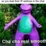 I'm Gonna Do What's Called A Pro Gamer Move | When someone on Roblox is being toxic so you leak their IP address in the chat | image tagged in cha cha real smooth | made w/ Imgflip meme maker