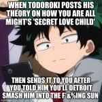 Todoroki really wanting to die, eh? | WHEN TODOROKI POSTS HIS THEORY ON HOW YOU ARE ALL MIGHT'S 'SECRET LOVE CHILD'; THEN SENDS IT TO YOU AFTER YOU TOLD HIM YOU'LL DETROIT SMASH HIM INTO THE F*&%ING SUN | image tagged in deku dissapointed | made w/ Imgflip meme maker