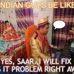 Indian Guys Be Like; Yes, Saar. I will fix this IT problem right away. | INDIAN GUYS BE LIKE; YES, SAAR. I WILL FIX THIS IT PROBLEM RIGHT AWAY. | image tagged in indian guy | made w/ Imgflip meme maker
