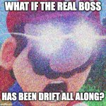 Switch Drift | WHAT IF THE REAL BOSS HAS BEEN DRIFT ALL ALONG? | image tagged in mario,nintendo switch | made w/ Imgflip meme maker