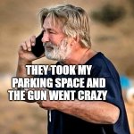Alec Baldwin D&D | THEY TOOK MY PARKING SPACE AND THE GUN WENT CRAZY | image tagged in alec baldwin d d | made w/ Imgflip meme maker