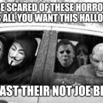 Horror gang | BE SCARED OF THESE HORROR ICONS ALL YOU WANT THIS HALLOWEEN. AT LEAST THEIR NOT JOE BIDEN. | image tagged in horror gang | made w/ Imgflip meme maker