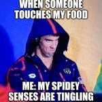 when someone touches my food | WHEN SOMEONE TOUCHES MY FOOD; ME: MY SPIDEY SENSES ARE TINGLING | image tagged in memes,michael phelps death stare | made w/ Imgflip meme maker