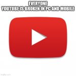What the hell??? | EVERYONE
YOUTUBE IS BROKEN IN PC AND MOBILE | image tagged in youtube | made w/ Imgflip meme maker