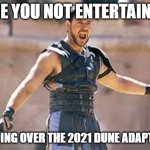 Are you not entertained | ARE YOU NOT ENTERTAINED; STANDING OVER THE 2021 DUNE ADAPTATION | image tagged in are you not entertained | made w/ Imgflip meme maker