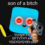 Gun Nito | son of a bitch; Vungle.exe
GFTVTHT.exe
YGGYGYGYBY.exe | image tagged in gun nito | made w/ Imgflip meme maker