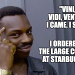 Latin | "VINI, VIDI, VENTI" - I CAME, I SAW, I ORDERED THE LARGE COFFEE AT STARBUCKS. | image tagged in eddie murphy thinking | made w/ Imgflip meme maker