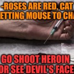 -It's contain horns, burned skin & canines. | -ROSES ARE RED, CAT IS GETTING MOUSE TO CHASE:; GO SHOOT HEROIN FOR SEE DEVIL'S FACE! | image tagged in heroin,don't do drugs,and then the devil said,roses are red,tom the cat shooting himself,mouse trap | made w/ Imgflip meme maker