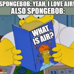 That's just fancy talk | ALSO SPONGEBOB:; SPONGEBOB: YEAH, I LOVE AIR! WHAT
IS AIR? | image tagged in am i disabled,memes,spongebob | made w/ Imgflip meme maker