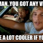 Be a lot cooler if you did | SAY MAN, YOU GOT ANY VINYL? IT'D BE A LOT COOLER IF YOU DID | image tagged in it'd be a lot cooler | made w/ Imgflip meme maker