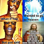 There's always a catch | "GO, SELL YOUR POSSESSIONS AND GIVE TO THE POOR, AND YOU WILL HAVE TREASURE IN HEAVEN. THEN COME, FOLLOW ME.” | image tagged in god said,dank,christian,memes,r/dankchristianmemes | made w/ Imgflip meme maker