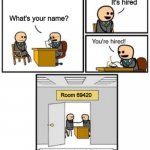 Yes, his name is Hired | It's hired; What's your name? Room 69420 | image tagged in your hired,anti meme,not funny,literal meme | made w/ Imgflip meme maker