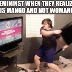 angry kiddo | FEMININST WHEN THEY REALIZE IT IS MANGO AND NOT WOMANGO | image tagged in angry kiddo | made w/ Imgflip meme maker