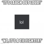 Definitely a TIE Fighter… | “IT’S LAUGH OUT LOUD!”; “NO, IT’S A TIE FIGHTER!” | image tagged in blank,memes,funny,haha,oh wow are you actually reading these tags | made w/ Imgflip meme maker