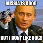 putin | RUSSIA IS GOOD; BUT I DONT LIKE DOGS | image tagged in memes,good guy putin | made w/ Imgflip meme maker