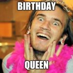 It's been 32 years. | BIRTHDAY; QUEEN | image tagged in pewdiepie,memes,birthday,happy birthday | made w/ Imgflip meme maker