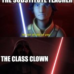 i saw this gem in a memenade video | THE SUBSTITUTE TEACHER; THE CLASS CLOWN | image tagged in im not afraid of you,memes,teacher,funny,class clown | made w/ Imgflip meme maker