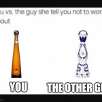 You and the other tequila | THE OTHER GUY; YOU | image tagged in you vs the guy | made w/ Imgflip meme maker