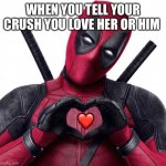 Deadpool heart | WHEN YOU TELL YOUR CRUSH YOU LOVE HER OR HIM; ❤️ | image tagged in deadpool heart | made w/ Imgflip meme maker