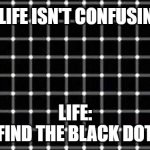 Life in a nutshell | LIFE ISN'T CONFUSING; LIFE:
FIND THE BLACK DOT | image tagged in find the black dot | made w/ Imgflip meme maker