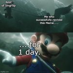 Could YOU keep it alive for more than 1 day? | Rest of ImgFlip; Me who sucsessfully revived this Meme..... ....for 1 day. | image tagged in sepiroth stab mario | made w/ Imgflip meme maker
