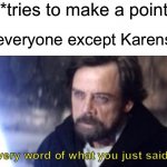 Karens have no points | Karens: *tries to make a point*; Literally everyone except Karens | image tagged in every word of what you just said was wrong | made w/ Imgflip meme maker
