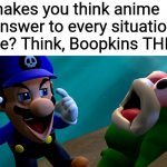 A remade version of a previous meme | What makes you think anime is the answer to every situation possible? Think, Boopkins THINK! | image tagged in think boopkins think,remastered,smg4,smg3,boopkins,fishy boopkins | made w/ Imgflip meme maker