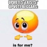 Is this for me | UPVOTES:*EXISTS:*
UPVOTE BEGGARS: | image tagged in is this for me,upvotes,upvote beggars,meme,memes | made w/ Imgflip meme maker