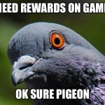 Pigeon Meme Face | I NEED REWARDS ON GAMES; OK SURE PIGEON | image tagged in pigeon | made w/ Imgflip meme maker