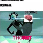 haha straight A's go brrrr | Me on a tough problem during a quiz: Ok so x is 70 squared multiplied by... My Brain:; UGHT | image tagged in begone thot,yeah this is big brain time,my brain,sabotages me,anyway | made w/ Imgflip meme maker
