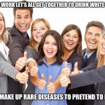 White People | AFTER WORK LET’S ALL GET TOGETHER TO DRINK WHITE CLAW; AND MAKE UP RARE DISEASES TO PRETEND TO HAVE | image tagged in white people,memes,funny,new normal,facts,true story bro | made w/ Imgflip meme maker