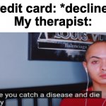 Therapists | Credit card: *declines*
My therapist: | image tagged in i hope you catch a disease and die slowly | made w/ Imgflip meme maker
