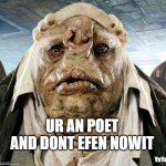 Meanwhile on Vogsphere | UR AN POET AND DONT EFEN NOWIT; YaYaYa | image tagged in vogon poetry,yayaya | made w/ Imgflip meme maker