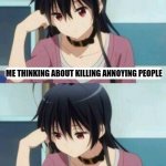 Anime Meme | ME THINKING ABOUT KILLING ANNOYING PEOPLE; ME THEN THINKING THAT IT'D BE A WASTE OF TIME | image tagged in anime meme | made w/ Imgflip meme maker