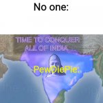 Lol | No one:; PewDiePie: | image tagged in time to conquer all of india spacing | made w/ Imgflip meme maker
