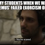 The Chosen | ME TO MY STUDENTS WHEN WE WATCHED NICODEMUS' FAILED EXORCISM OF MARY | image tagged in the chosen | made w/ Imgflip meme maker