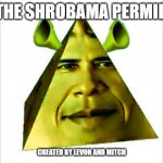 the shrobama permid | THE SHROBAMA PERMID; CREATED BY LEVON AND MITCH | image tagged in the shrobama permid | made w/ Imgflip meme maker