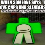 what the dream doin | WHEN SOMEONE SAYS "I LOVE CNPS AND SLENDERS" | image tagged in time to speedrun domestic violence,dream,roblox,memes,funny,oh wow are you actually reading these tags | made w/ Imgflip meme maker