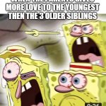 Angry Spongebob | WHEN THE PARENTS GIVES MORE LOVE TO THE YOUNGEST THEN THE 3 OLDER SIBLINGS | image tagged in angry spongebob,sibling rivalry,siblings | made w/ Imgflip meme maker
