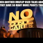 bragging imgflip users | WHEN ANOTHER IMGFLIP USER TALKS ABOUT HOW THEY HAVE SO MANY MORE POINTS THAN YOU | image tagged in no one cares | made w/ Imgflip meme maker