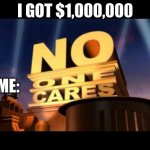 No one Cares | I GOT $1,000,000 ME: | image tagged in no one cares | made w/ Imgflip meme maker